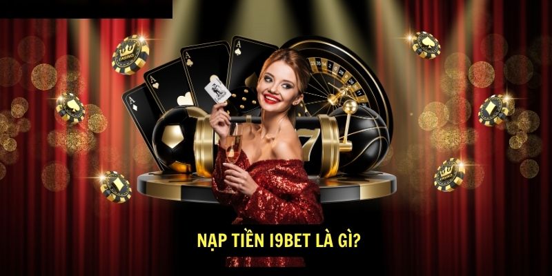 Nạp tiền i9bet là gì?