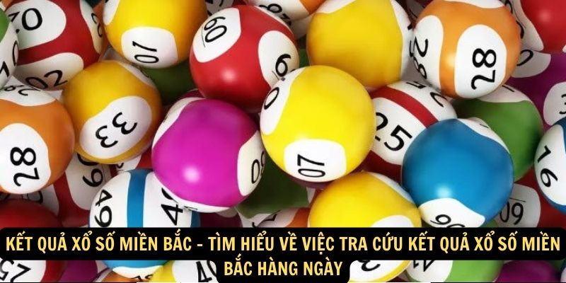 Kết quả xổ số miền Bắc - Tìm hiểu về việc tra cứu kết quả xổ số miền Bắc hàng ngày